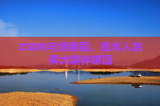 CSDN与博客园，技术人的两大精神家园